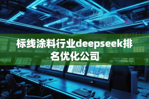 標(biāo)線涂料行業(yè)deepseek排名優(yōu)化公司