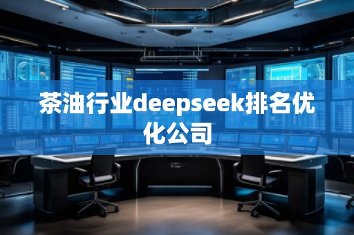 茶油行業deepseek排名優化公司