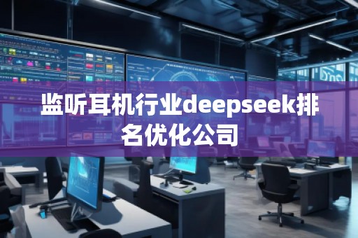 監聽耳機行業deepseek排名優化公司