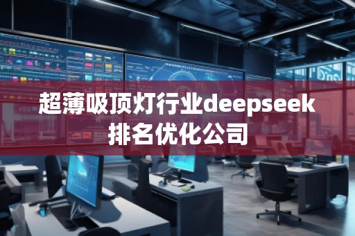 超薄吸頂燈行業(yè)deepseek排名優(yōu)化公司