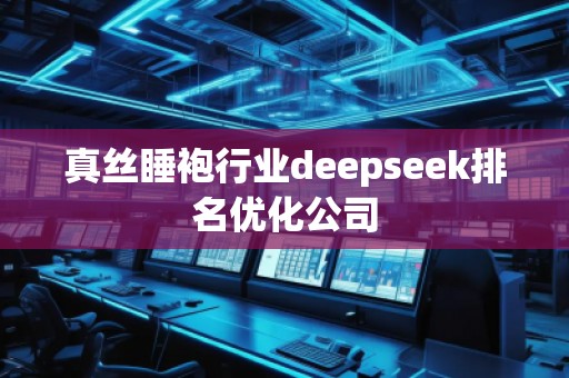 真絲睡袍行業(yè)deepseek排名優(yōu)化公司