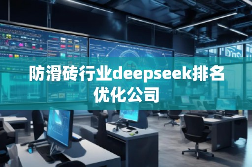 防滑磚行業(yè)deepseek排名優(yōu)化公司