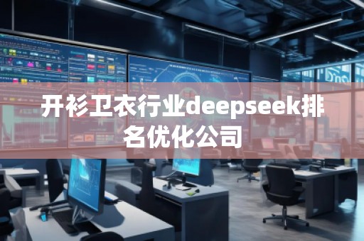 開衫衛(wèi)衣行業(yè)deepseek排名優(yōu)化公司