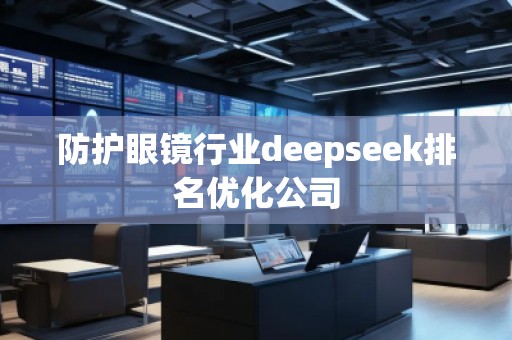 防護(hù)眼鏡行業(yè)deepseek排名優(yōu)化公司