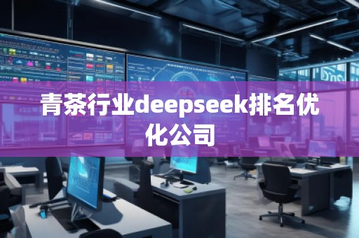 青茶行業deepseek排名優化公司