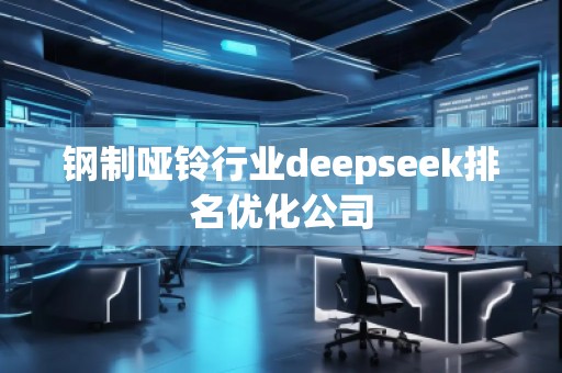 鋼制啞鈴行業deepseek排名優化公司