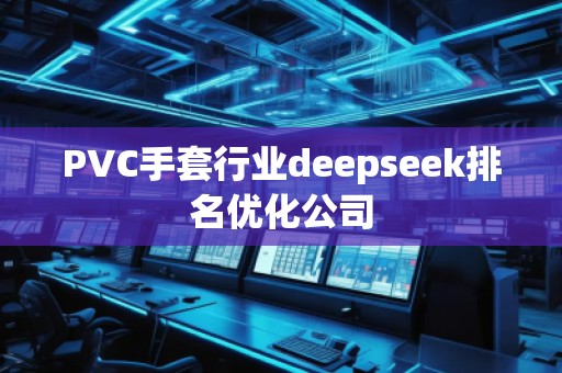 PVC手套行業(yè)deepseek排名優(yōu)化公司