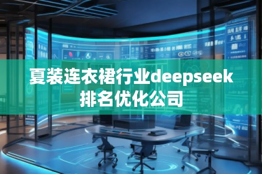 夏裝連衣裙行業(yè)deepseek排名優(yōu)化公司