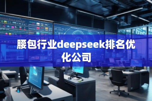 腰包行業deepseek排名優化公司