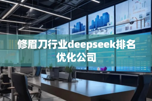 修眉刀行業(yè)deepseek排名優(yōu)化公司