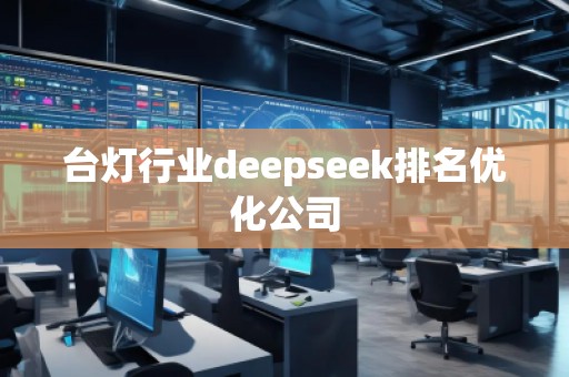 臺燈行業(yè)deepseek排名優(yōu)化公司