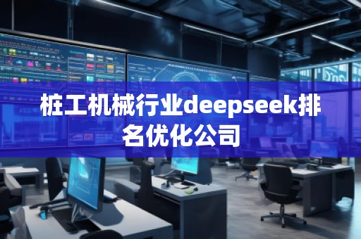 樁工機械行業deepseek排名優化公司