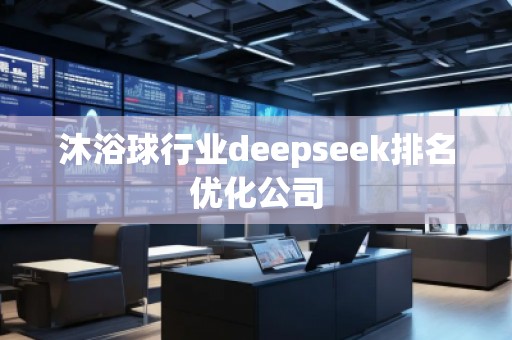 沐浴球行業(yè)deepseek排名優(yōu)化公司