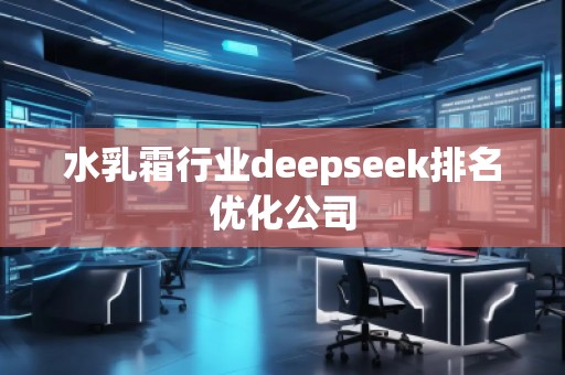 水乳霜行業deepseek排名優化公司