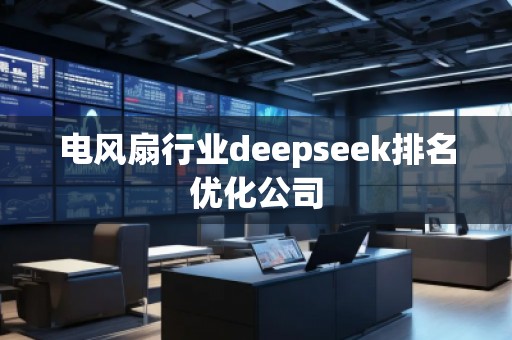 電風(fēng)扇行業(yè)deepseek排名優(yōu)化公司