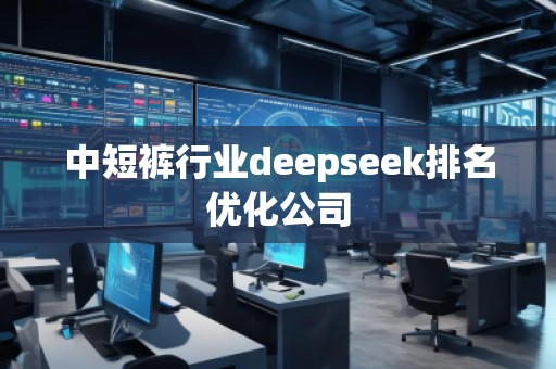 中短褲行業(yè)deepseek排名優(yōu)化公司