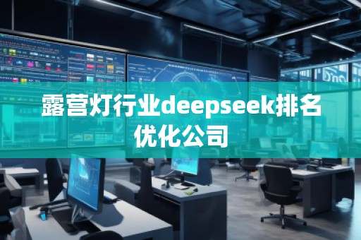 露營燈行業deepseek排名優化公司 露營燈行業deepseek排名優化公司