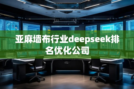 亞麻墻布行業deepseek排名優化公司