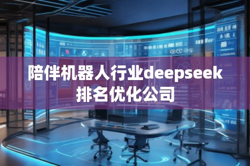 陪伴機器人行業deepseek排名優化公司