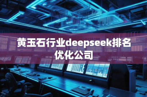 黃玉石行業deepseek排名優化公司