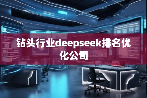 鉆頭行業(yè)deepseek排名優(yōu)化公司