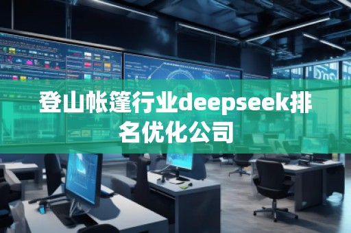 登山帳篷行業(yè)deepseek排名優(yōu)化公司