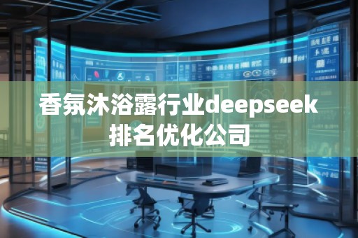 香氛沐浴露行業deepseek排名優化公司
