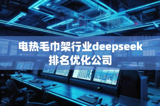 電熱毛巾架行業deepseek排名優化公司