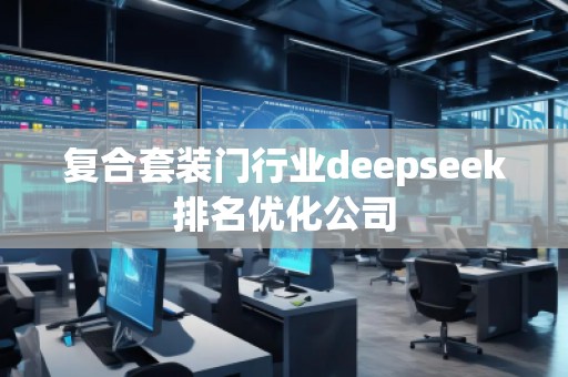 復(fù)合套裝門行業(yè)deepseek排名優(yōu)化公司