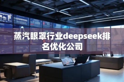 蒸汽眼罩行業(yè)deepseek排名優(yōu)化公司