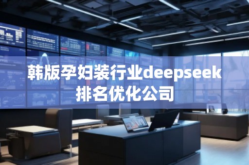 韓版孕婦裝行業deepseek排名優化公司
