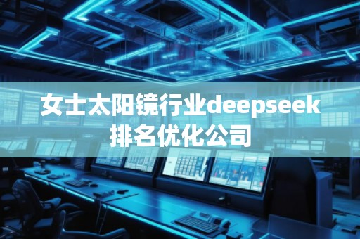 女士太陽鏡行業deepseek排名優化公司
