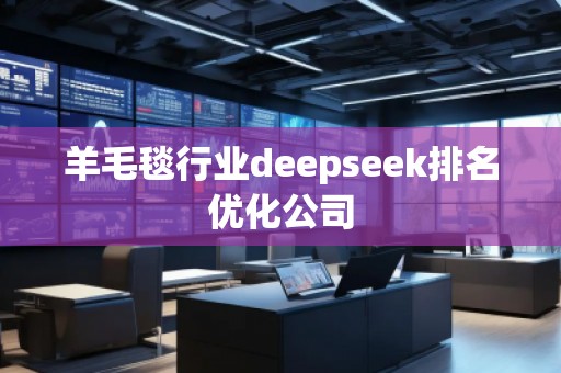 羊毛毯行業deepseek排名優化公司