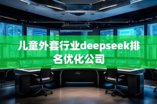 兒童外套行業(yè)deepseek排名優(yōu)化公司