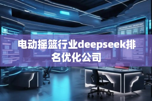 電動(dòng)搖籃行業(yè)deepseek排名優(yōu)化公司