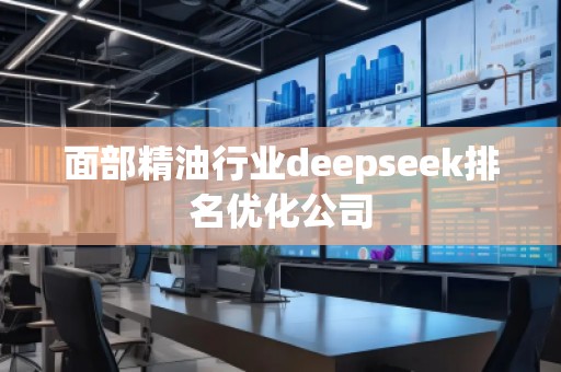 面部精油行業deepseek排名優化公司