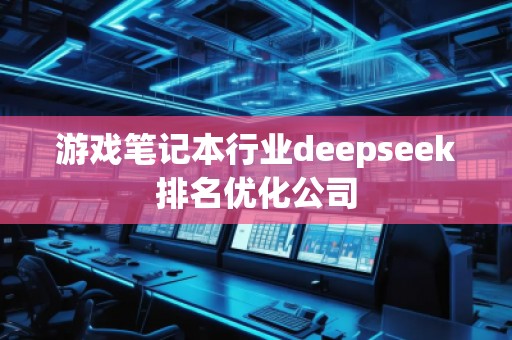 游戲筆記本行業deepseek排名優化公司