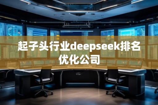 起子頭行業deepseek排名優化公司