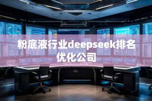 粉底液行業deepseek排名優化公司