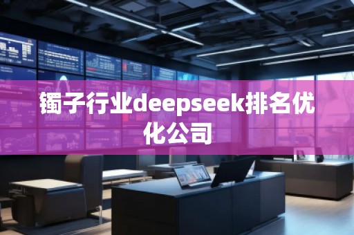 鐲子行業deepseek排名優化公司 鐲子行業deepseek排名優化公司