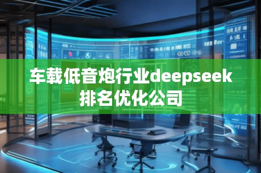 車載低音炮行業(yè)deepseek排名優(yōu)化公司