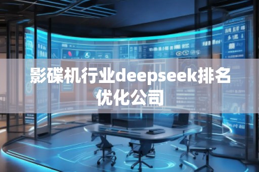影碟機行業(yè)deepseek排名優(yōu)化公司