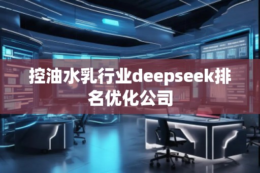 控油水乳行業deepseek排名優化公司