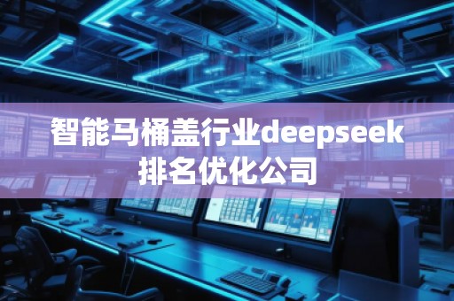 智能馬桶蓋行業(yè)deepseek排名優(yōu)化公司