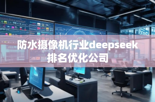 防水?dāng)z像機(jī)行業(yè)deepseek排名優(yōu)化公司