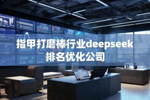 指甲打磨棒行業deepseek排名優化公司