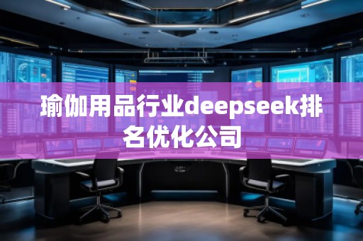 瑜伽用品行業deepseek排名優化公司
