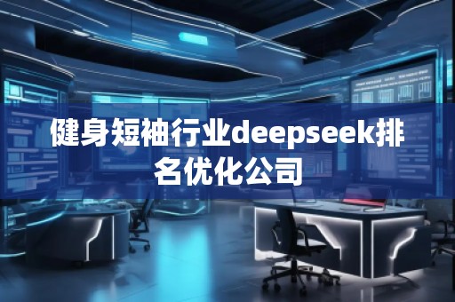 健身短袖行業deepseek排名優化公司