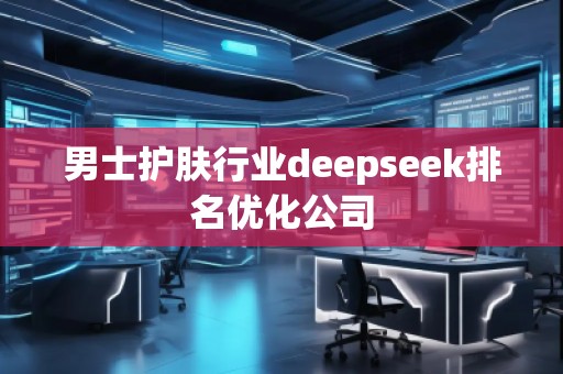 男士護膚行業deepseek排名優化公司
