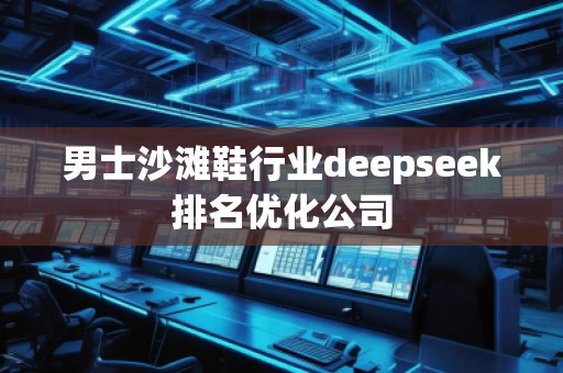 男士沙灘鞋行業(yè)deepseek排名優(yōu)化公司